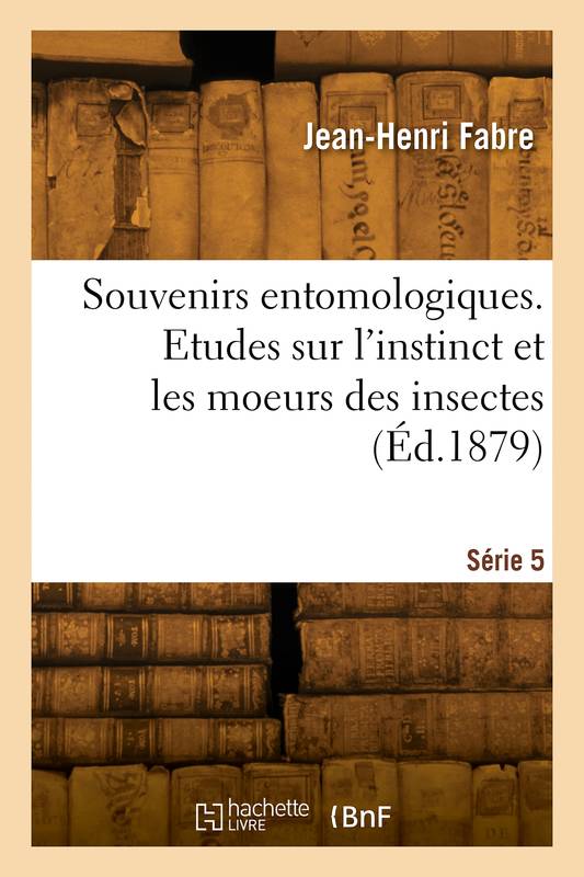 Souvenirs Entomologiques. Etudes Sur L'Instinct Et Les Moeurs Des Insectes. Série 5