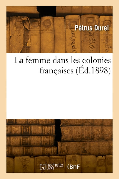 La Femme Dans Les Colonies Françaises, Etudes Sur Les Moeurs Au Point De Vue Myologique Et Social